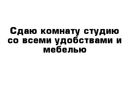 Сдаю комнату студию со всеми удобствами и мебелью